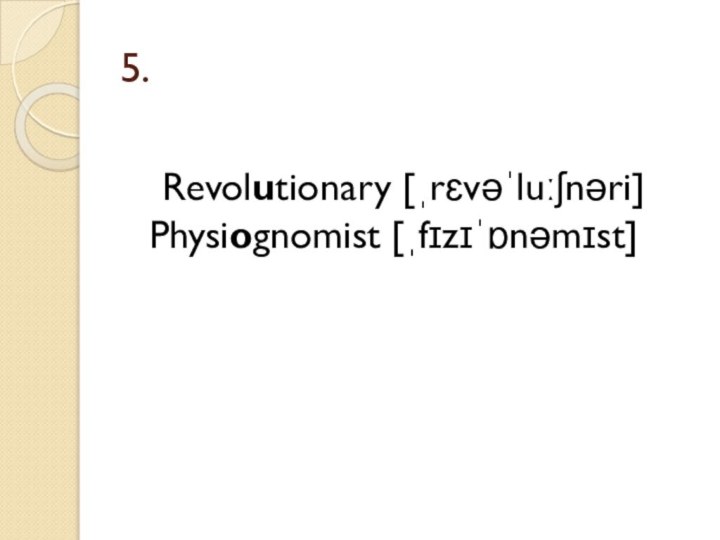 5.   Revolutionary [ˌrɛvəˈluːʃnəri] Physiognomist [ˌfɪzɪˈɒnəmɪst]