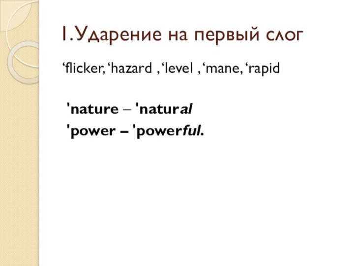 1.Ударение на первый слог‘flicker, ‘hazard , ‘level , ‘mane, ‘rapid