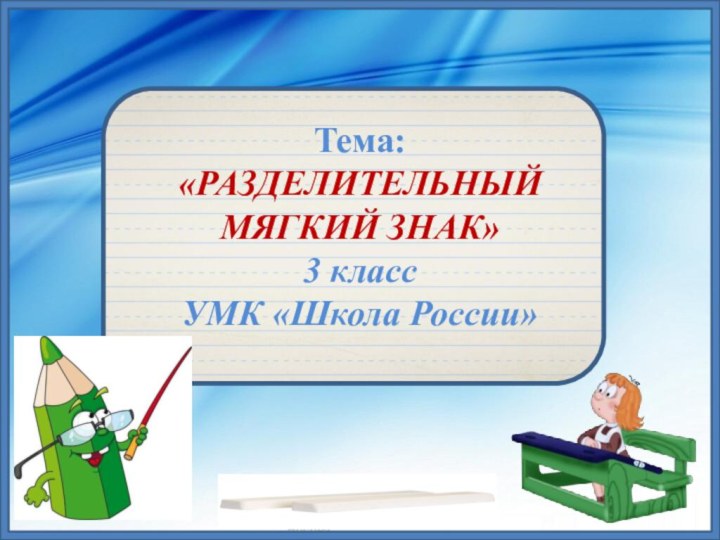 Тема: «РАЗДЕЛИТЕЛЬНЫЙ  МЯГКИЙ ЗНАК» 3 класс УМК «Школа России»