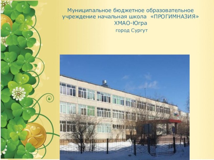 Муниципальное бюджетное образовательное учреждение начальная школа «ПРОГИМНАЗИЯ» ХМАО-Югра  город Сургут