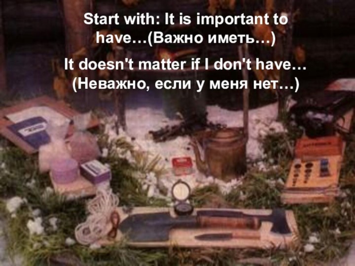 Start with: It is important to have…(Важно иметь…)It doesn't matter if I