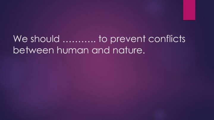 We should ……….. to prevent conflicts between human and nature.