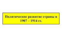 Презентация по Истории России “Политическое развитие страны в 1907 - 1914 гг.”