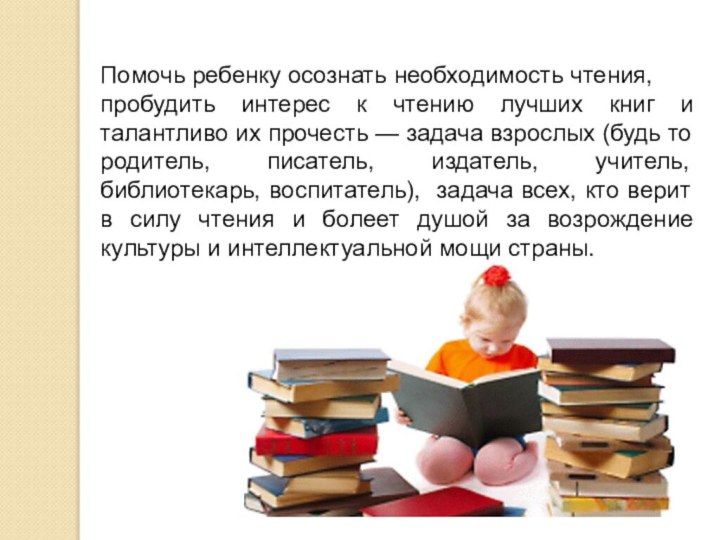 Помочь ребенку осознать необходимость чтения, пробудить интерес к чтению лучших книг и