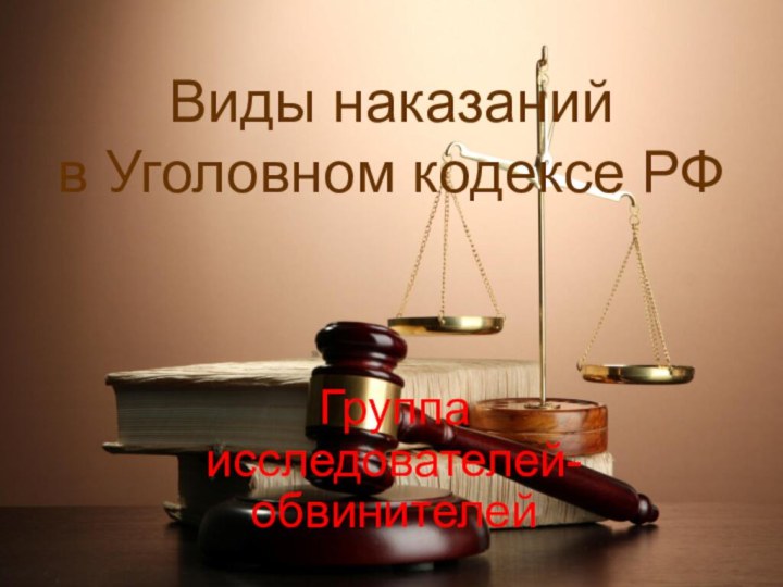 Виды наказаний  в Уголовном кодексе РФГруппа исследователей-обвинителей