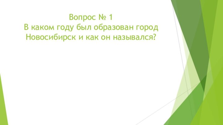 Вопрос № 1 В каком году был образован город Новосибирск и как он назывался?