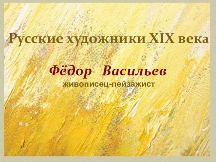 Русские художники XIX векаФёдор  Васильев   живописец-пейзажист