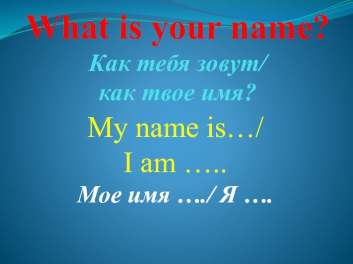 What is your name? Как тебя зовут/ как твое имя?My name is…/