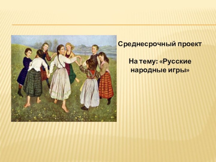 Среднесрочный проектНа тему: «Русские народные игры»