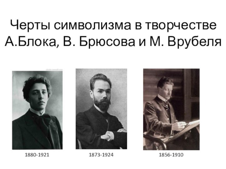 Черты символизма в творчестве А.Блока, В. Брюсова и М. Врубеля1880-19211873-19241856-1910