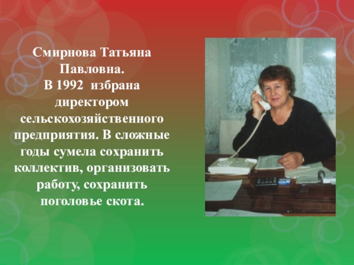 Смирнова Татьяна Павловна. В 1992 избрана директором сельскохозяйственного предприятия. В сложные годы