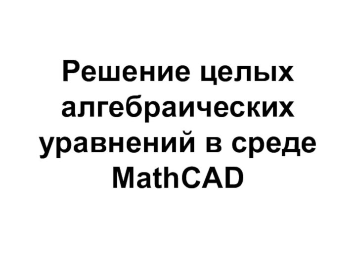 Решение целых алгебраических уравнений в среде MathCAD