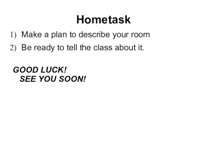 Hometask Make a plan to describe your room Be ready to tell