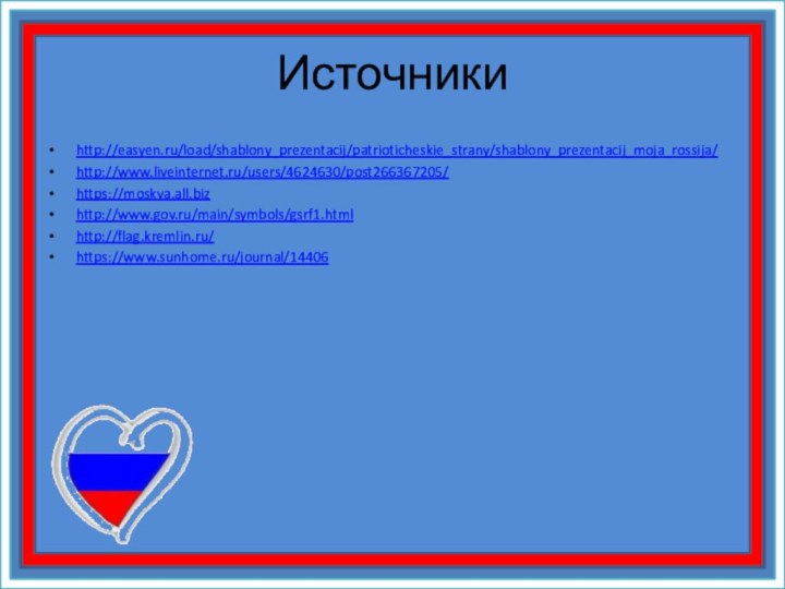 Источникиhttp://easyen.ru/load/shablony_prezentacij/patrioticheskie_strany/shablony_prezentacij_moja_rossija/http://www.liveinternet.ru/users/4624630/post266367205/https://moskva.all.bizhttp://www.gov.ru/main/symbols/gsrf1.htmlhttp://flag.kremlin.ru/https://www.sunhome.ru/journal/14406