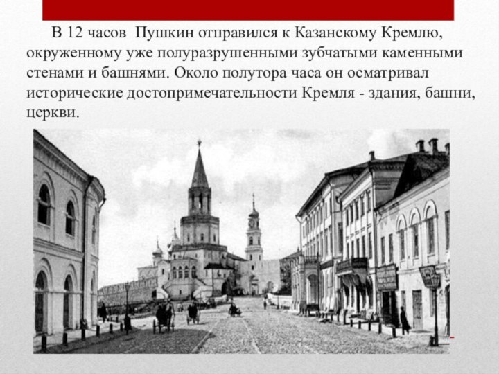 В 12 часов Пушкин отправился к Казанскому Кремлю, окруженному уже полуразрушенными зубчатыми