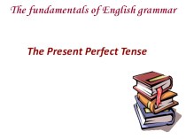 Презентация по английскому языку по теме: The Present Perfect Tense