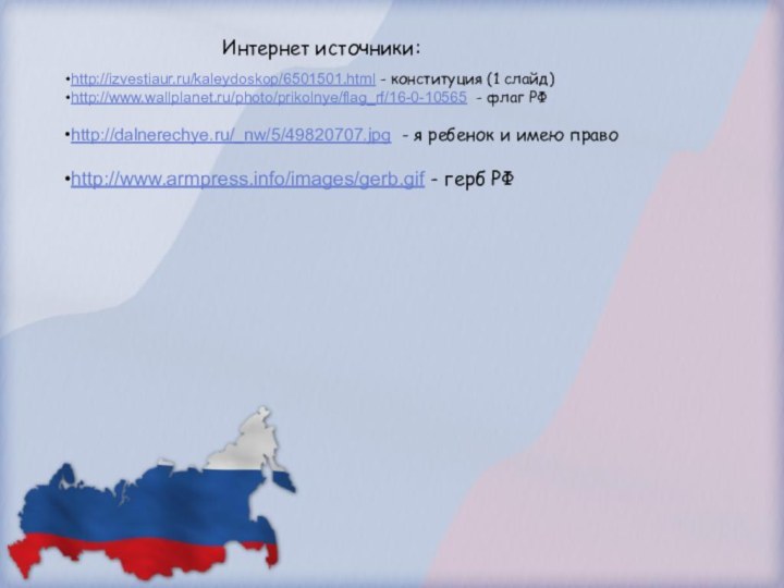 http://izvestiaur.ru/kaleydoskop/6501501.html - конституция (1 слайд)http://www.wallplanet.ru/photo/prikolnye/flag_rf/16-0-10565 - флаг РФhttp://dalnerechye.ru/_nw/5/49820707.jpg - я ребенок и