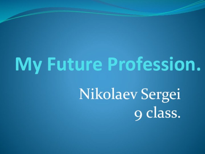 My Future Profession.Nikolaev Sergei  9 class.