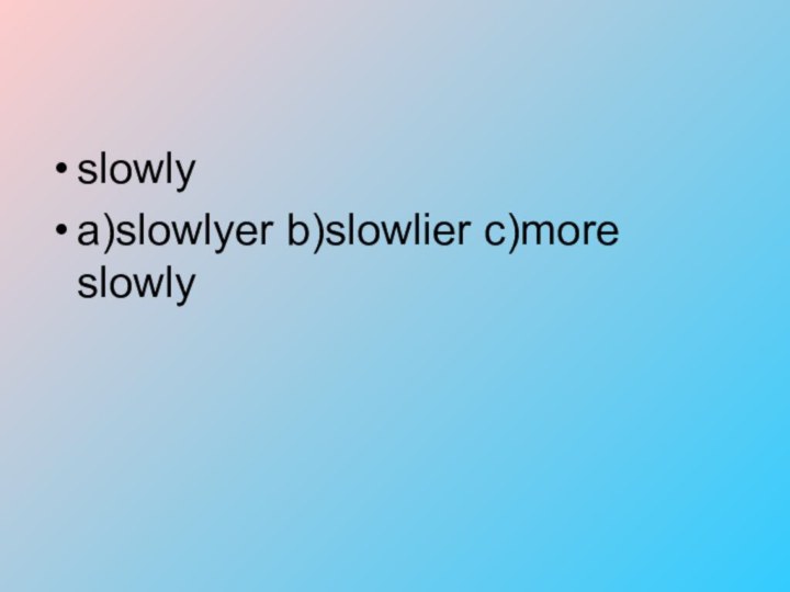 slowlya)slowlyer b)slowlier c)more slowly