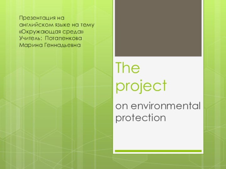 The project   on environmental protectionПрезентация на английском языке на тему «Окружающая среда»Учитель: Потапенкова Марина Геннадьевна