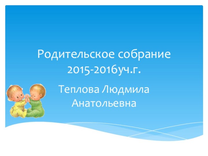 Родительское собрание 2015-2016уч.г.Теплова Людмила Анатольевна