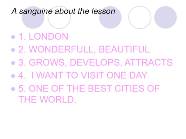 A sanguine about the lesson1. LONDON2. WONDERFULL, BEAUTIFUL3. GROWS, DEVELOPS, ATTRACTS4. I