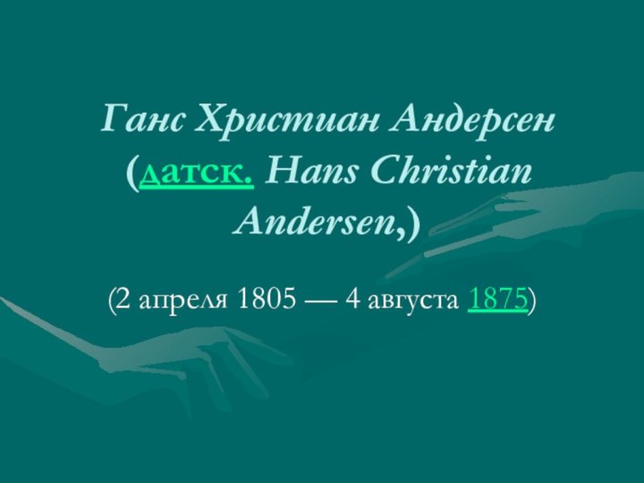 Ганс Христиан Андерсен (датск. Hans Christian Andersen,)(2 апреля 1805 — 4 августа 1875)