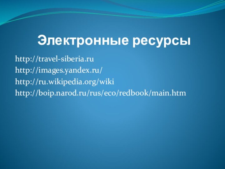 Электронные ресурсыhttp://travel-siberia.ruhttp://images.yandex.ru/ http://ru.wikipedia.org/wiki http://boip.narod.ru/rus/eco/redbook/main.htm