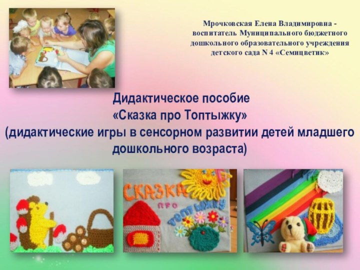 Мрочковская Елена Владимировна - воспитатель Муниципального бюджетного дошкольного образовательного учреждения детского сада