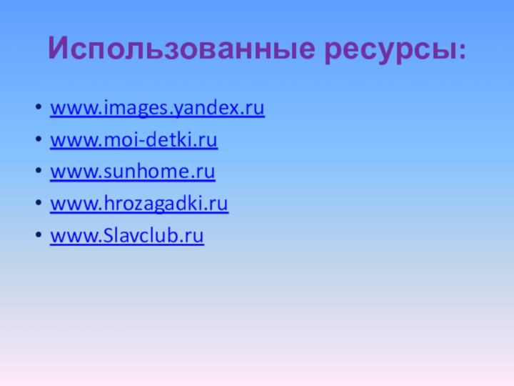 Использованные ресурсы:www.images.yandex.ruwww.moi-detki.ruwww.sunhome.ruwww.hrozagadki.ruwww.Slavclub.ru