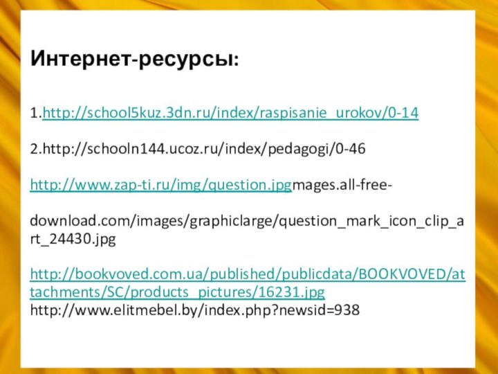 Интернет-ресурсы:  1.http://school5kuz.3dn.ru/index/raspisanie_urokov/0-14  2.http://schooln144.ucoz.ru/index/pedagogi/0-46  http://www.zap-ti.ru/img/question.jpgmages.all-free-  download.com/images/graphiclarge/question_mark_icon_clip_art_24430.jpg  http://bookvoved.com.ua/published/publicdata/BOOKVOVED/attachments/SC/products_pictures/16231.jpg http://www.elitmebel.by/index.php?newsid=938