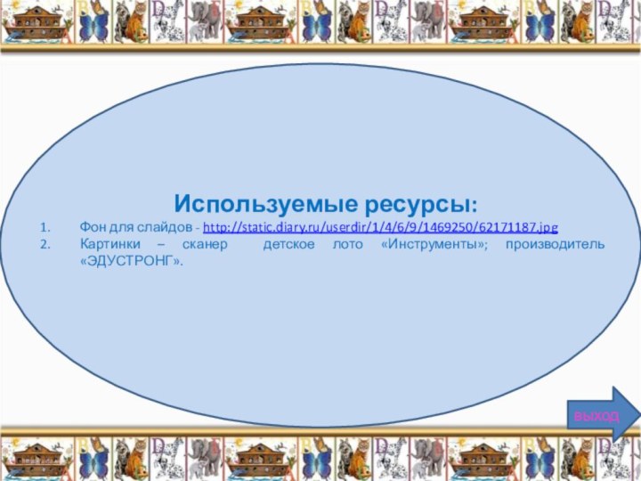 Используемые ресурсы:Фон для слайдов - http://static.diary.ru/userdir/1/4/6/9/1469250/62171187.jpgКартинки – сканер детское лото «Инструменты»; производитель «ЭДУСТРОНГ».выход
