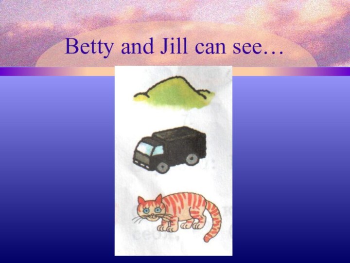 Betty and Jill can see…