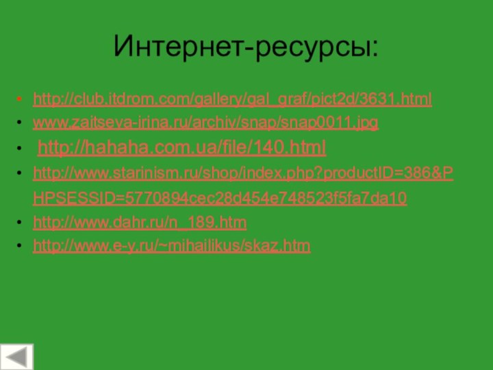 Интернет-ресурсы:http://club.itdrom.com/gallery/gal_graf/pict2d/3631.html www.zaitseva-irina.ru/archiv/snap/snap0011.jpg http://hahaha.com.ua/file/140.html http://www.starinism.ru/shop/index.php?productID=386&PHPSESSID=5770894cec28d454e748523f5fa7da10 http://www.dahr.ru/n_189.htm http://www.e-y.ru/~mihailikus/skaz.htm