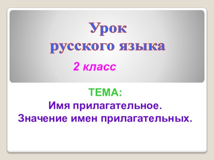 Урок русского языка2 классТЕМА: Имя прилагательное.Значение имен прилагательных.
