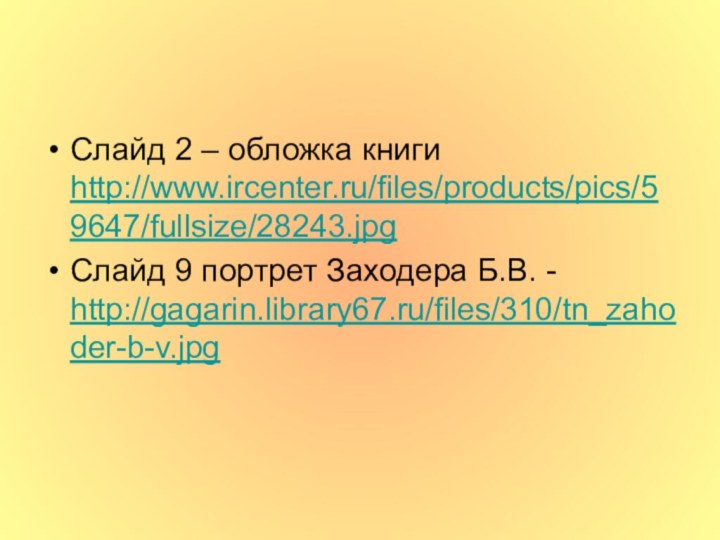 Слайд 2 – обложка книги http://www.ircenter.ru/files/products/pics/59647/fullsize/28243.jpgСлайд 9 портрет Заходера Б.В. - http://gagarin.library67.ru/files/310/tn_zahoder-b-v.jpg
