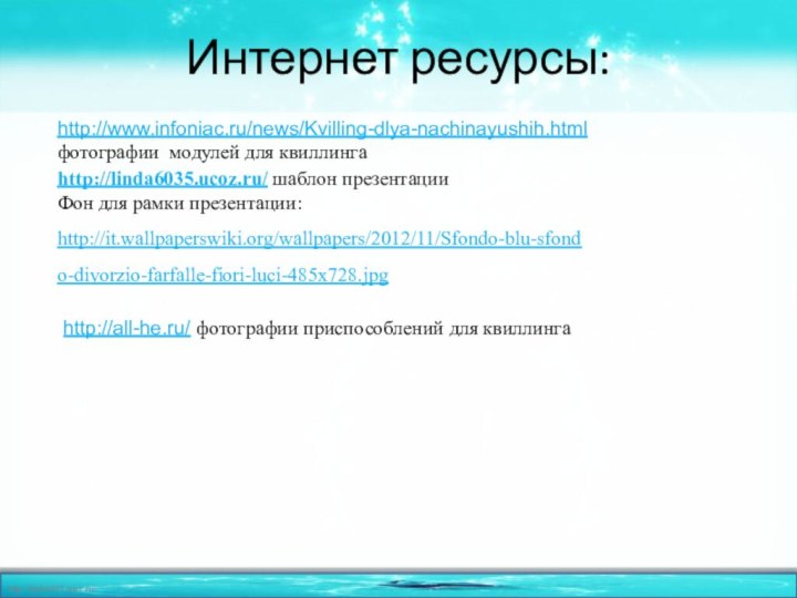 Интернет ресурсы: http://www.infoniac.ru/news/Kvilling-dlya-nachinayushih.html фотографии модулей для квиллингаhttp://linda6035.ucoz.ru/ шаблон презентации Фон для рамки