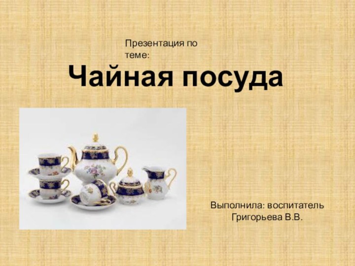 Чайная посудаВыполнила: воспитатель Григорьева В.В.Презентация по теме: