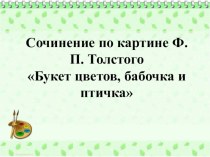 Сочинение по картине Ф.П. Толстого Букет цветов, бабочка и птичка презентация к уроку по русскому языку