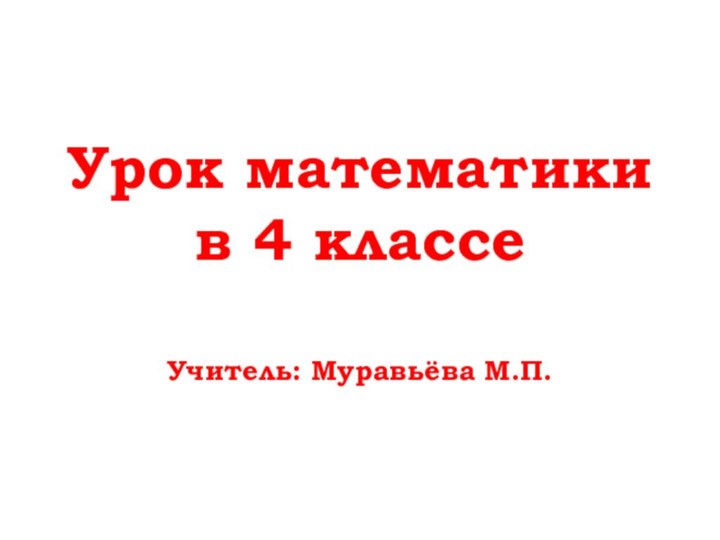 Урок математики в 4 классе  Учитель: Муравьёва М.П.