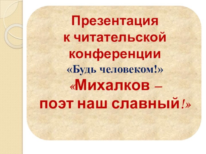 Презентация к читательскойконференции«Будь человеком!»«Михалков – поэт наш славный!»