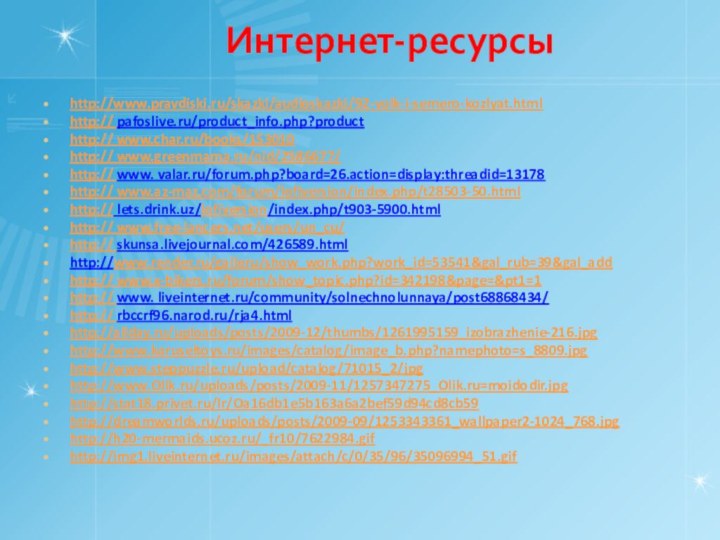 Интернет-ресурсыhttp://www.pravdiski.ru/skazki/audioskazki/92-volk-i-semero-kozlyat.html http:// pafoslive.ru/product_info.php?producthttp:// www.char.ru/books/153010 http:// www.greenmama.ru/nid/2586677/ http:// www. valar.ru/forum.php?board=26.action=display:threadid=13178 http:// www.az-maz.com/forum/lofiversion/index.php/t28503-50.html http://