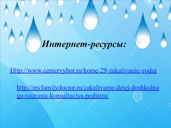 Интернет-ресурсы:Http://www.centervybor.ru/home/29-zakalivanie-vodoj http://myfamilydoctor.ru/zakalivanie-detej-doshkolnogo-vozrasta-konsultaciya-pediatra/