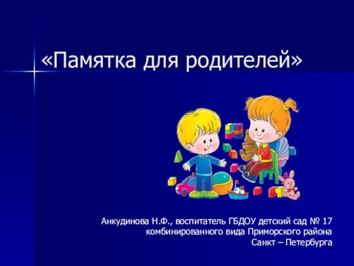 «Памятка для родителей» Анкудинова Н.Ф., воспитатель ГБДОУ детский сад № 17