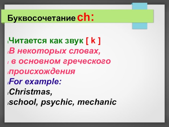 Буквосочетание ch:Читается как звук [ k ]В некоторых словах, в основном греческого