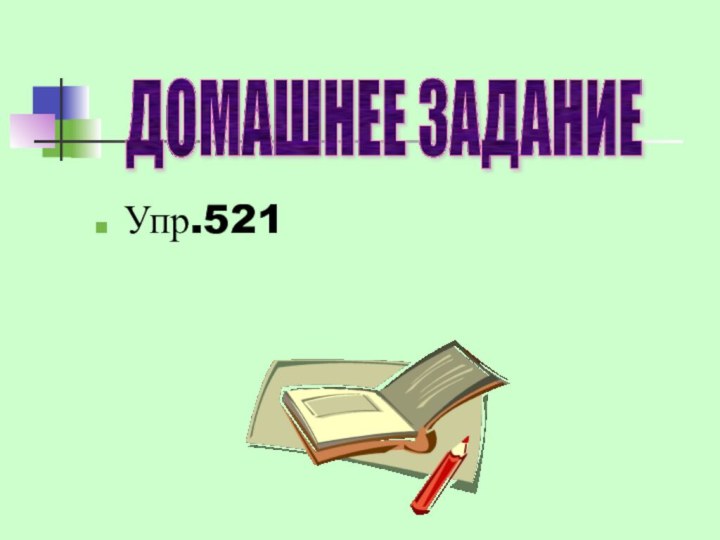 ДОМАШНЕЕ ЗАДАНИЕУпр.521
