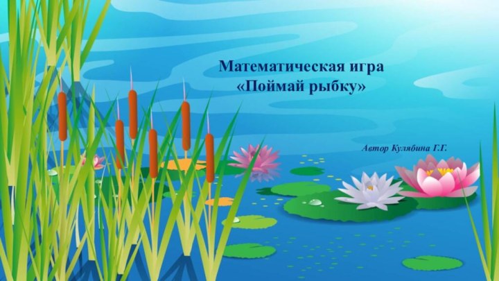 Математическая игра«Поймай рыбку»Автор Кулябина Г.Г.