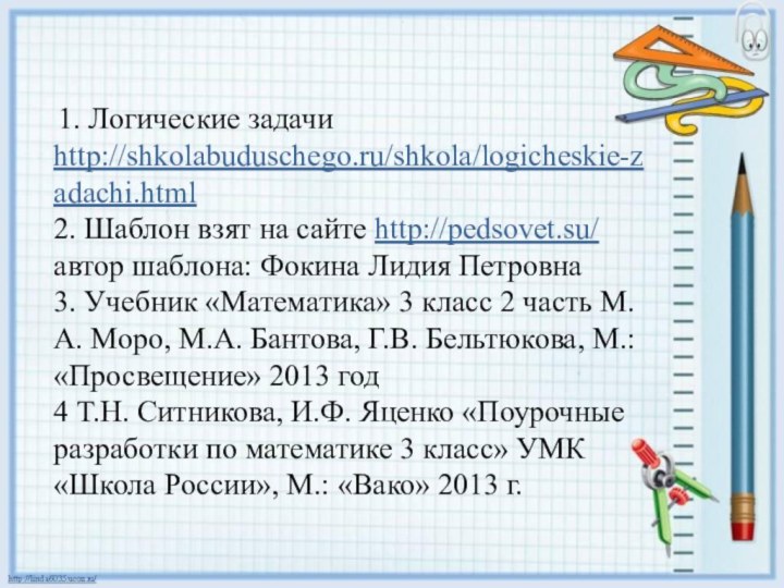 1. Логические задачи http://shkolabuduschego.ru/shkola/logicheskie-zadachi.html 2. Шаблон взят на сайте http://pedsovet.su/ автор