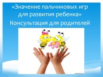 Консультация для родителей Значение пальчиковых игр для развития ребенка презентация к уроку (младшая группа) по теме