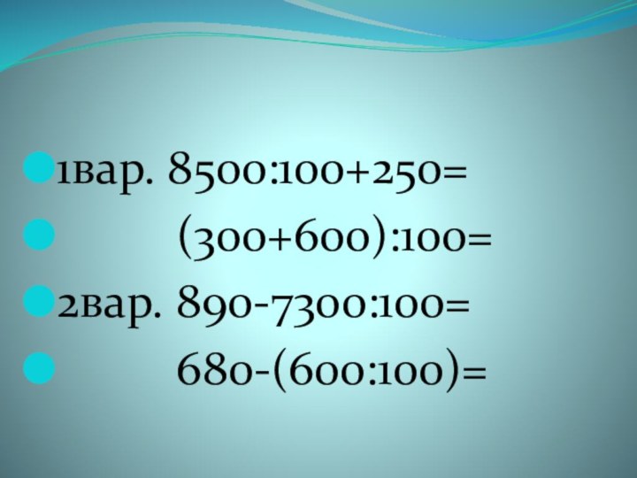 1вар. 8500:100+250=     (300+600):100=2вар. 890-7300:100=     680-(600:100)=